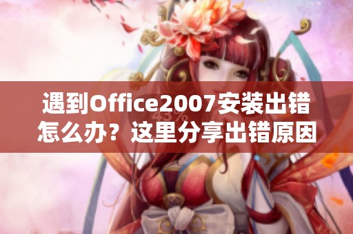 遇到Office2007安装出错怎么办？这里分享出错原因及解决方法！