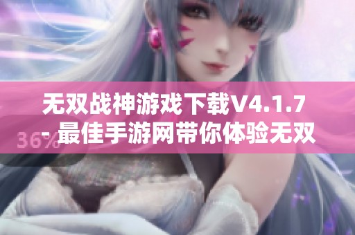 无双战神游戏下载V4.1.7 - 最佳手游网带你体验无双战神的魅力
