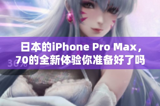 日本的iPhone Pro Max，70的全新体验你准备好了吗