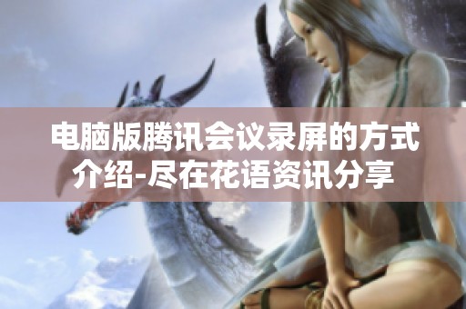 电脑版腾讯会议录屏的方式介绍-尽在花语资讯分享