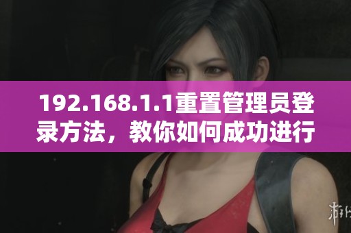 192.168.1.1重置管理员登录方法，教你如何成功进行操作