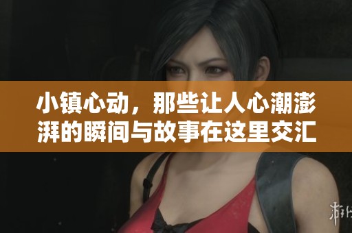 小镇心动，那些让人心潮澎湃的瞬间与故事在这里交汇