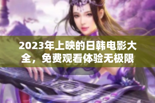 2023年上映的日韩电影大全，免费观看体验无极限