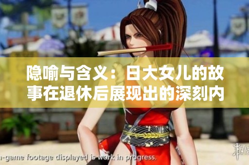 隐喻与含义：日大女儿的故事在退休后展现出的深刻内涵