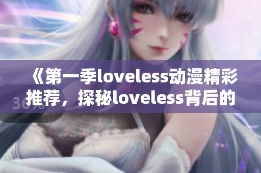 《第一季loveless动漫精彩推荐，探秘loveless背后的故事与角色》