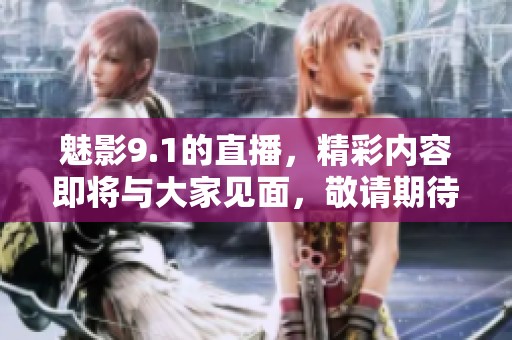 魅影9.1的直播，精彩内容即将与大家见面，敬请期待！