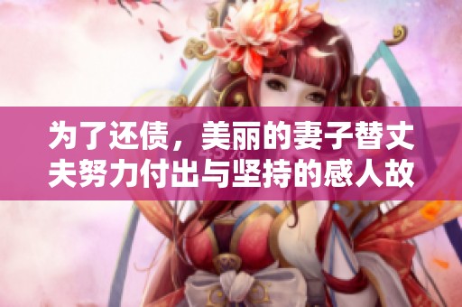 为了还债，美丽的妻子替丈夫努力付出与坚持的感人故事