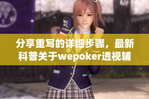 分享重写的详细步骤，最新科普关于wepoker透视辅助软件挂的内容