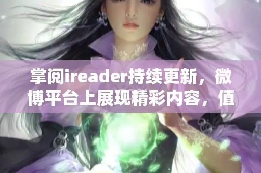 掌阅ireader持续更新，微博平台上展现精彩内容，值得关注。