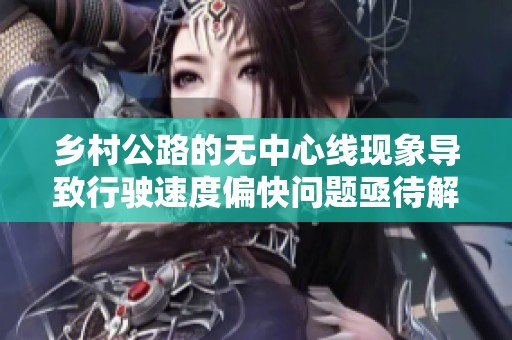 乡村公路的无中心线现象导致行驶速度偏快问题亟待解决