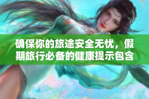 确保你的旅途安全无忧，假期旅行必备的健康提示包含过敏原和药品！