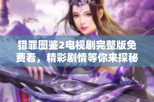 猎罪图鉴2电视剧完整版免费看，精彩剧情等你来探秘！