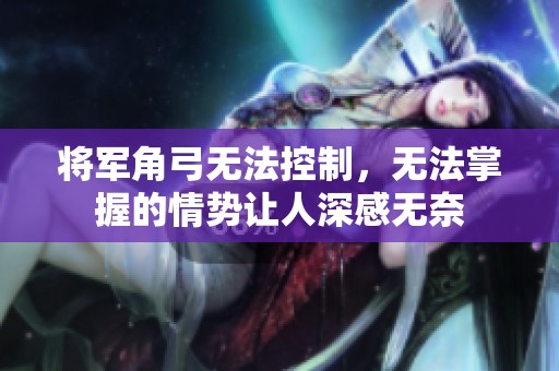 将军角弓无法控制，无法掌握的情势让人深感无奈