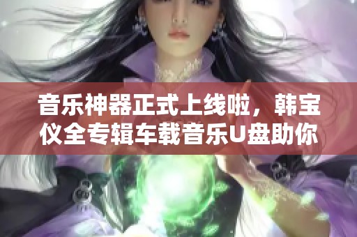 音乐神器正式上线啦，韩宝仪全专辑车载音乐U盘助你重温经典！