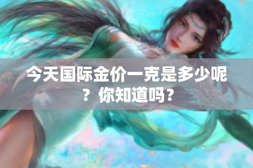 今天国际金价一克是多少呢？你知道吗？
