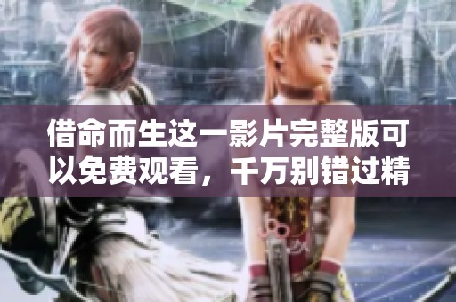 借命而生这一影片完整版可以免费观看，千万别错过精彩内容！