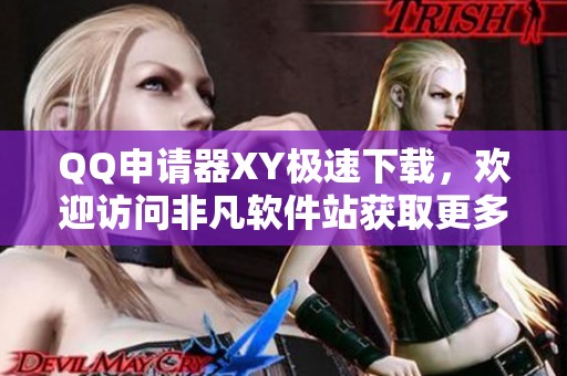 QQ申请器XY极速下载，欢迎访问非凡软件站获取更多信息