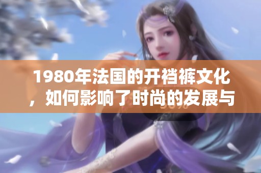 1980年法国的开裆裤文化，如何影响了时尚的发展与潮流变迁
