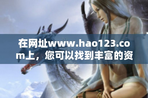 在网址www.hao123.com上，您可以找到丰富的资讯和实用的工具