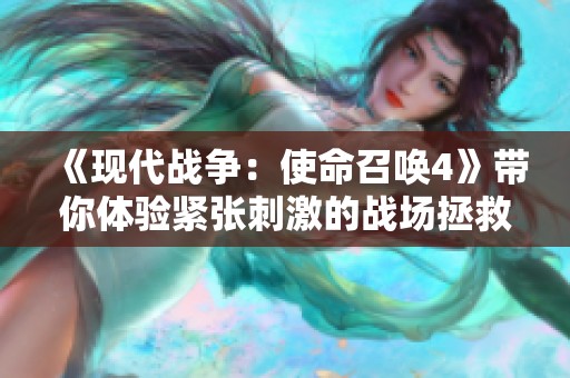 《现代战争：使命召唤4》带你体验紧张刺激的战场拯救之旅