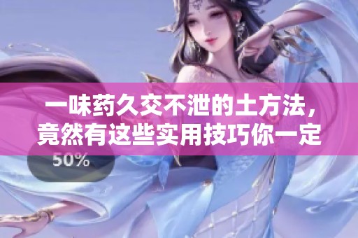 一味药久交不泄的土方法，竟然有这些实用技巧你一定要知道