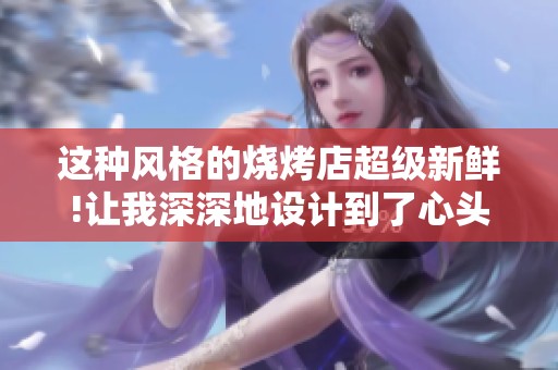 这种风格的烧烤店超级新鲜!让我深深地设计到了心头上!