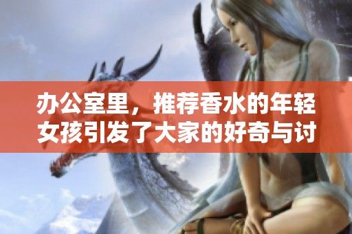 办公室里，推荐香水的年轻女孩引发了大家的好奇与讨论
