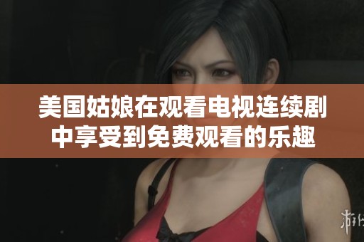 美国姑娘在观看电视连续剧中享受到免费观看的乐趣