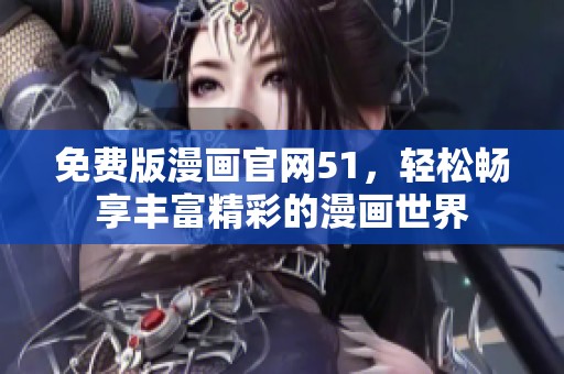 免费版漫画官网51，轻松畅享丰富精彩的漫画世界