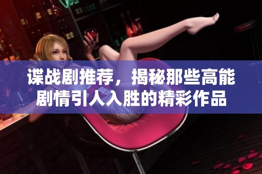 谍战剧推荐，揭秘那些高能剧情引人入胜的精彩作品