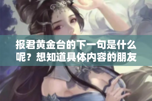 报君黄金台的下一句是什么呢？想知道具体内容的朋友请关注。