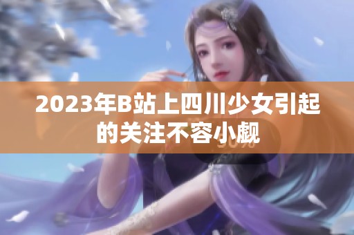 2023年B站上四川少女引起的关注不容小觑