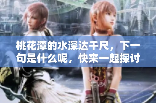 桃花潭的水深达千尺，下一句是什么呢，快来一起探讨吧！