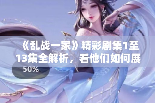 《乱战一家》精彩剧集1至13集全解析，看他们如何展开冲突与斗争