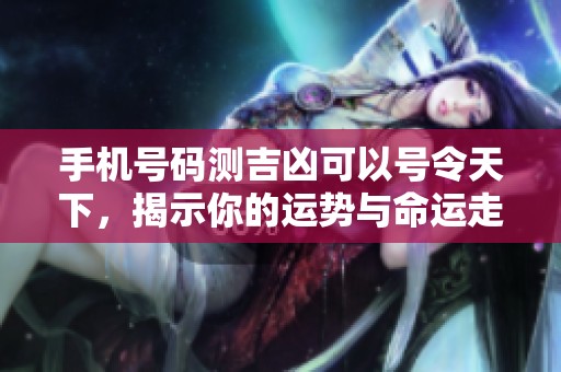 手机号码测吉凶可以号令天下，揭示你的运势与命运走向