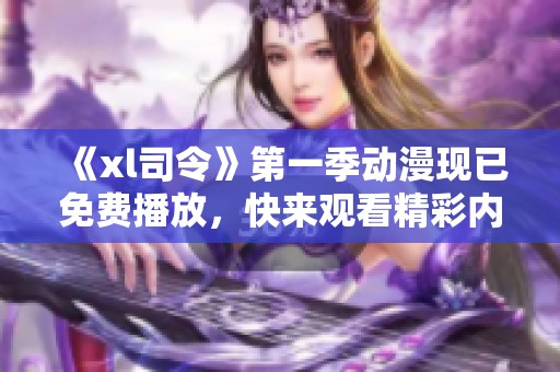 《xl司令》第一季动漫现已免费播放，快来观看精彩内容！
