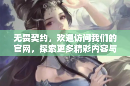 无畏契约，欢迎访问我们的官网，探索更多精彩内容与最新资讯！