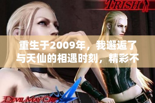 重生于2009年，我邂逅了与天仙的相遇时刻，精彩不断