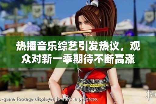 热播音乐综艺引发热议，观众对新一季期待不断高涨