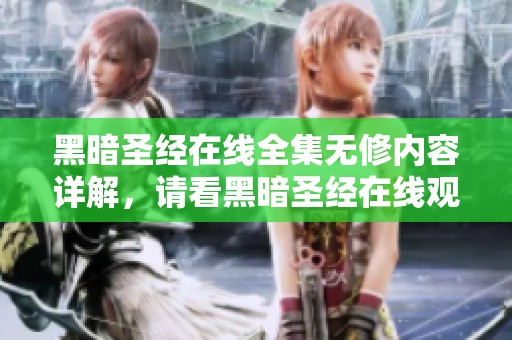 黑暗圣经在线全集无修内容详解，请看黑暗圣经在线观看无修版的相关信息