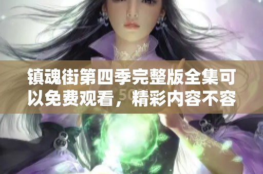 镇魂街第四季完整版全集可以免费观看，精彩内容不容错过！