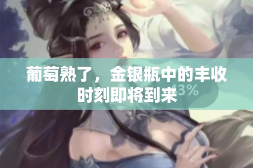 葡萄熟了，金银瓶中的丰收时刻即将到来