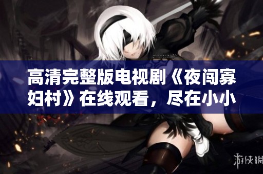 高清完整版电视剧《夜闯寡妇村》在线观看，尽在小小影视平台！