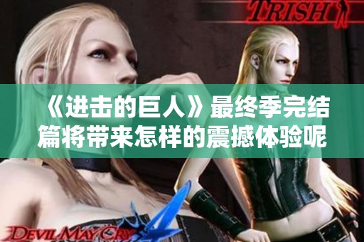 《进击的巨人》最终季完结篇将带来怎样的震撼体验呢