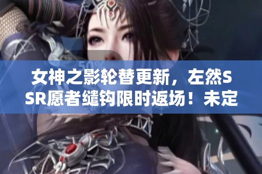 女神之影轮替更新，左然SSR愿者缱钩限时返场！未定事件再掀热潮！