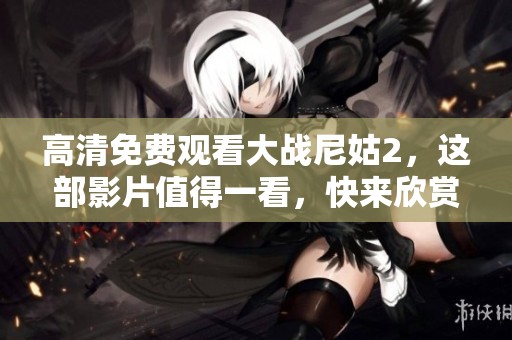高清免费观看大战尼姑2，这部影片值得一看，快来欣赏吧