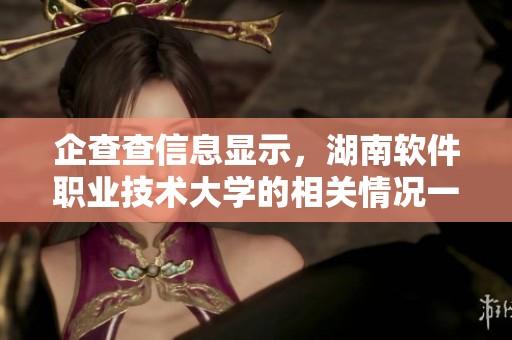 企查查信息显示，湖南软件职业技术大学的相关情况一览