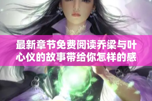 最新章节免费阅读乔梁与叶心仪的故事带给你怎样的感动呢