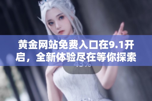 黄金网站免费入口在9.1开启，全新体验尽在等你探索