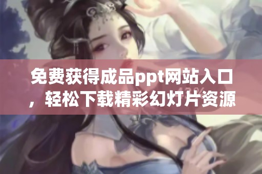 免费获得成品ppt网站入口，轻松下载精彩幻灯片资源